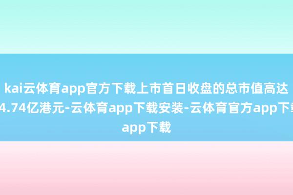 kai云体育app官方下载上市首日收盘的总市值高达94.74亿港元-云体育app下载安装-云体育官方app下载