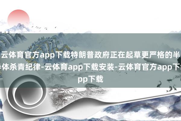 云体育官方app下载特朗普政府正在起草更严格的半导体杀青纪律-云体育app下载安装-云体育官方app下载