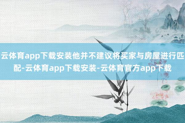 云体育app下载安装他并不建议将买家与房屋进行匹配-云体育app下载安装-云体育官方app下载