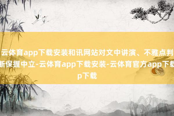 云体育app下载安装和讯网站对文中讲演、不雅点判断保握中立-云体育app下载安装-云体育官方app下载