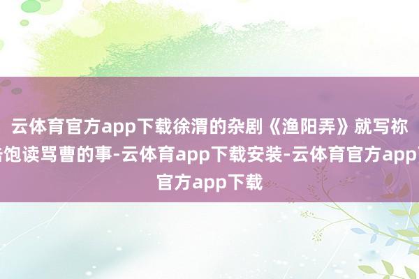 云体育官方app下载徐渭的杂剧《渔阳弄》就写祢衡击饱读骂曹的事-云体育app下载安装-云体育官方app下载