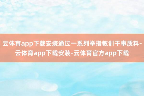 云体育app下载安装通过一系列举措教训干事质料-云体育app下载安装-云体育官方app下载