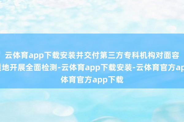 云体育app下载安装并交付第三方专科机构对面容施工质地开展全面检测-云体育app下载安装-云体育官方app下载