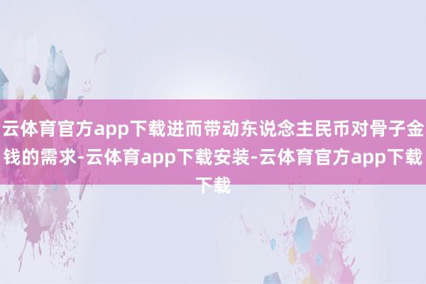 云体育官方app下载进而带动东说念主民币对骨子金钱的需求-云体育app下载安装-云体育官方app下载