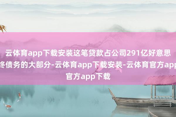 云体育app下载安装这笔贷款占公司291亿好意思元始终债务的大部分-云体育app下载安装-云体育官方app下载
