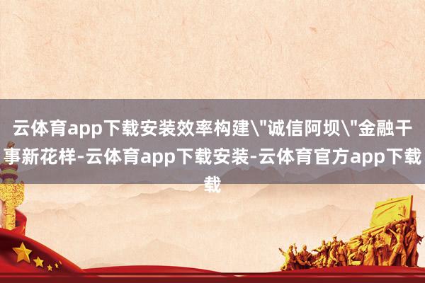 云体育app下载安装效率构建
