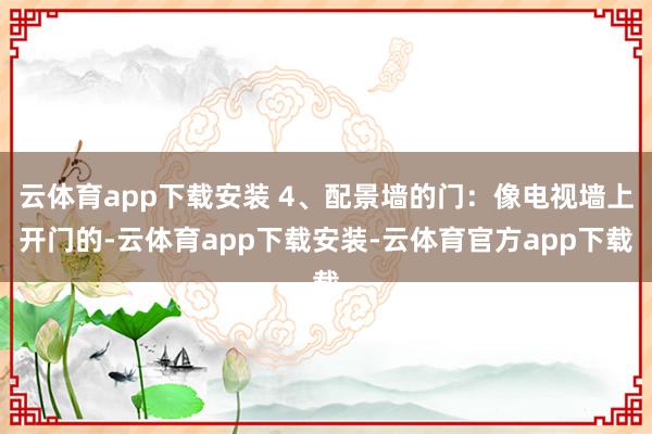 云体育app下载安装 4、配景墙的门：像电视墙上开门的-云体育app下载安装-云体育官方app下载