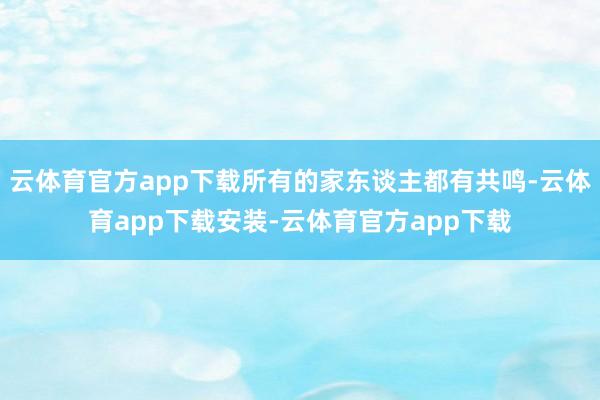 云体育官方app下载所有的家东谈主都有共鸣-云体育app下载安装-云体育官方app下载