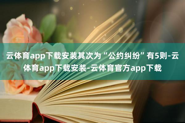 云体育app下载安装其次为“公约纠纷”有5则-云体育app下载安装-云体育官方app下载