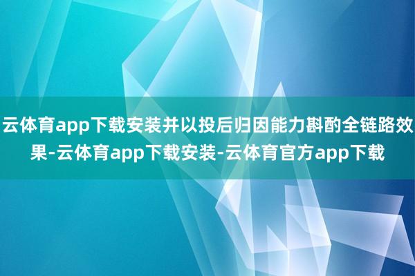 云体育app下载安装并以投后归因能力斟酌全链路效果-云体育app下载安装-云体育官方app下载