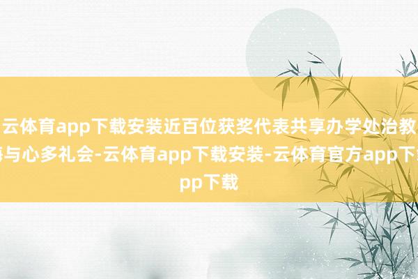 云体育app下载安装近百位获奖代表共享办学处治教诲与心多礼会-云体育app下载安装-云体育官方app下载