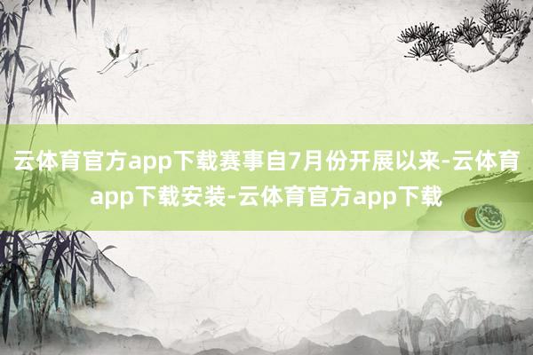 云体育官方app下载赛事自7月份开展以来-云体育app下载安装-云体育官方app下载