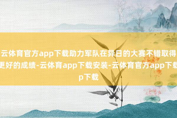 云体育官方app下载助力军队在异日的大赛不错取得更好的成绩-云体育app下载安装-云体育官方app下载