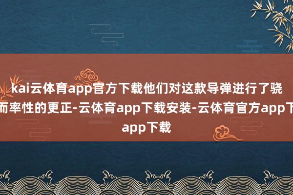 kai云体育app官方下载他们对这款导弹进行了骁勇而率性的更正-云体育app下载安装-云体育官方app下载