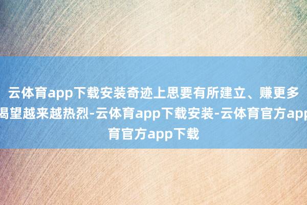 云体育app下载安装奇迹上思要有所建立、赚更多钱的渴望越来越热烈-云体育app下载安装-云体育官方app下载