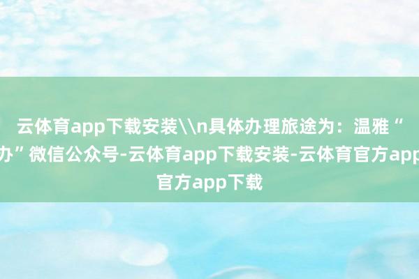 云体育app下载安装\n具体办理旅途为：温雅“警快办”微信公众号-云体育app下载安装-云体育官方app下载