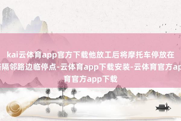 kai云体育app官方下载他放工后将摩托车停放在临华路隔邻路边临停点-云体育app下载安装-云体育官方app下载