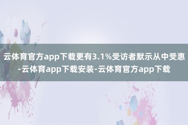 云体育官方app下载更有3.1%受访者默示从中受惠-云体育app下载安装-云体育官方app下载