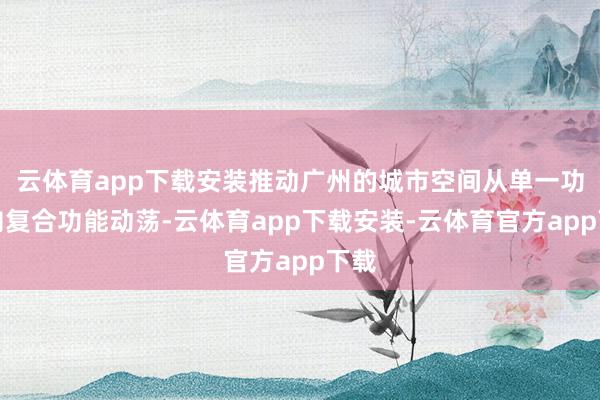 云体育app下载安装推动广州的城市空间从单一功能向复合功能动荡-云体育app下载安装-云体育官方app下载