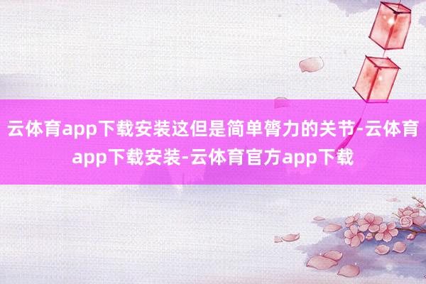 云体育app下载安装这但是简单膂力的关节-云体育app下载安装-云体育官方app下载