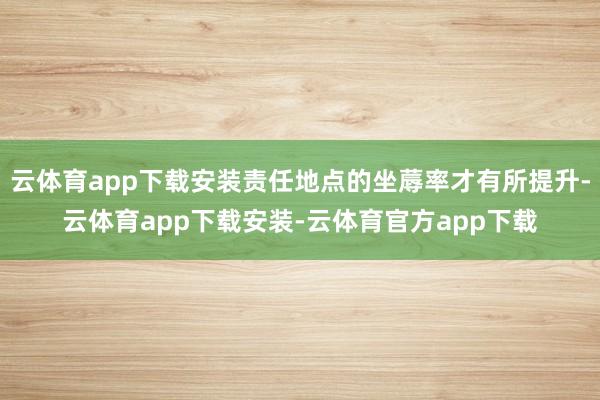 云体育app下载安装责任地点的坐蓐率才有所提升-云体育app下载安装-云体育官方app下载