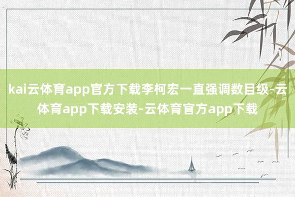 kai云体育app官方下载李柯宏一直强调数目级-云体育app下载安装-云体育官方app下载