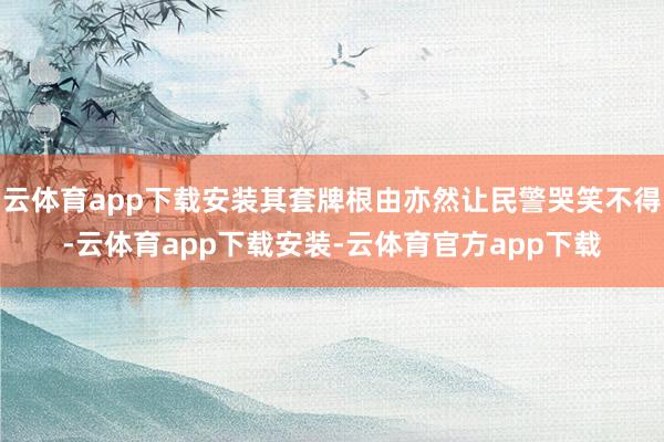 云体育app下载安装其套牌根由亦然让民警哭笑不得-云体育app下载安装-云体育官方app下载