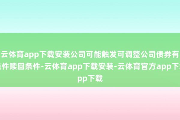云体育app下载安装公司可能触发可调整公司债券有条件赎回条件-云体育app下载安装-云体育官方app下载