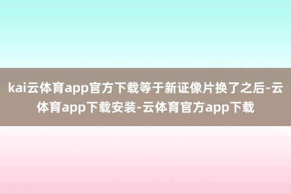 kai云体育app官方下载等于新证像片换了之后-云体育app下载安装-云体育官方app下载