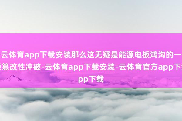 云体育app下载安装那么这无疑是能源电板鸿沟的一项篡改性冲破-云体育app下载安装-云体育官方app下载
