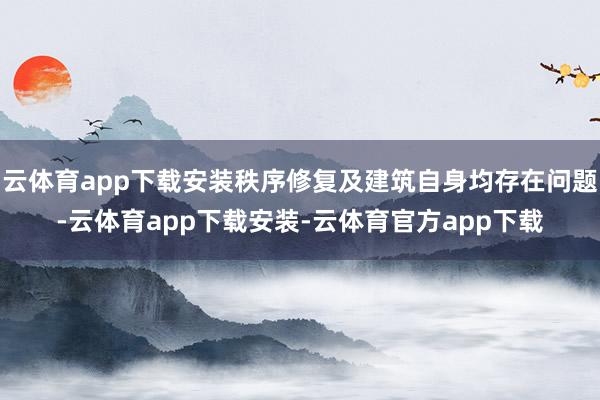 云体育app下载安装秩序修复及建筑自身均存在问题-云体育app下载安装-云体育官方app下载