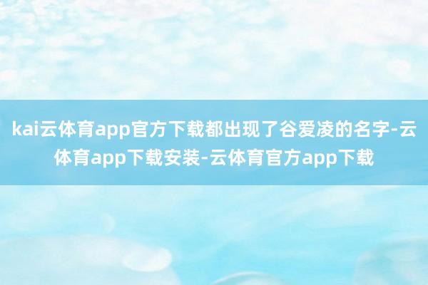kai云体育app官方下载都出现了谷爱凌的名字-云体育app下载安装-云体育官方app下载
